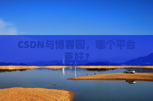 CSDN与博客园，哪个平台更好？